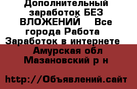 Дополнительный заработок БЕЗ ВЛОЖЕНИЙ! - Все города Работа » Заработок в интернете   . Амурская обл.,Мазановский р-н